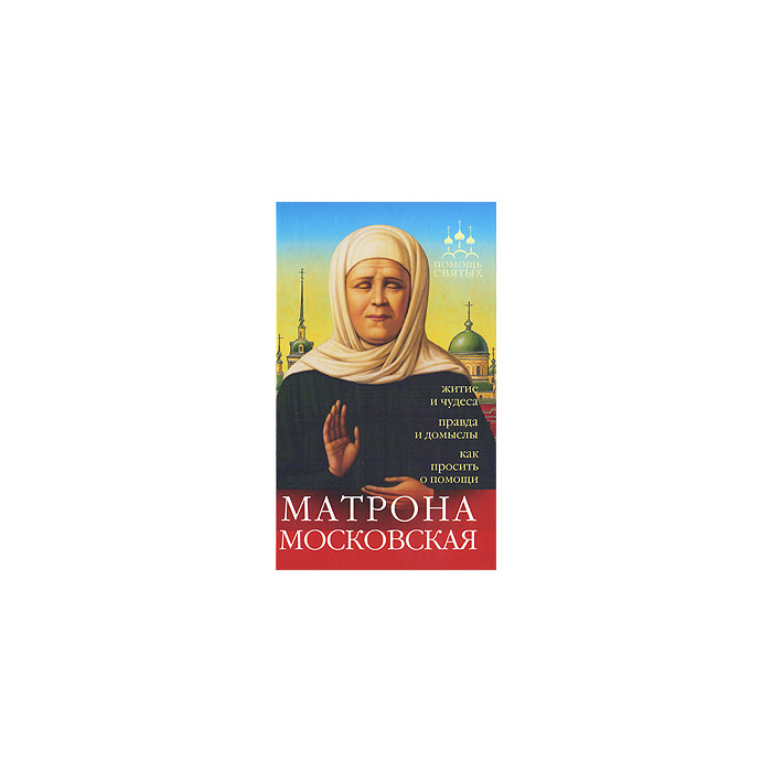 Матрона Московская. Житие и чудеса, правда и домыслы, как просить о помощи