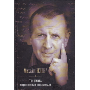Михаил Веллер. Три романа и первые двадцать шесть рассказов