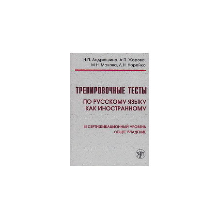 Тренировочные тесты по русскому языку как иностранному. Ill сертификационный уровень.