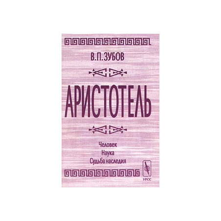 Аристотель. Человек. Наука. Судьба наследия