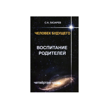 Человек будущего. Воспитание родителей. Часть 4