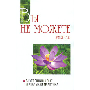 Вы не можете умереть. Внутренний опыт и реальная практика