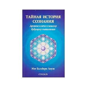 Тайная история сознания. Древние ключи кнашему будущему выживанию