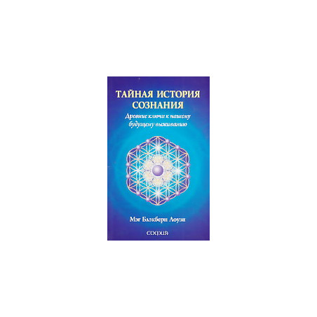 Тайная история сознания. Древние ключи кнашему будущему выживанию