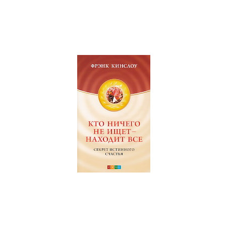 Кто ничего не ищет - находит все. Секрет истинного счастья
