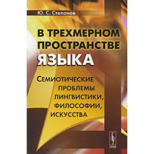 В трехмерном пространстве языка. Семиотические проблемы лингвистики, философии, искусства