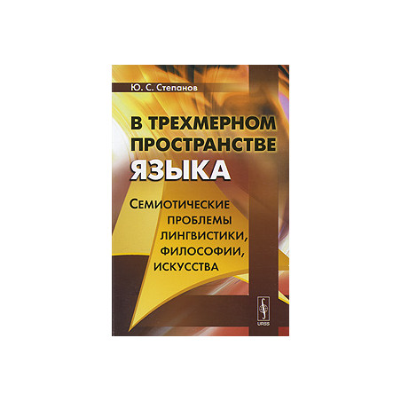 В трехмерном пространстве языка. Семиотические проблемы лингвистики, философии, искусства