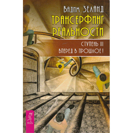Трансерфинг реальности. Ступень III. Вперед в прошлое!
