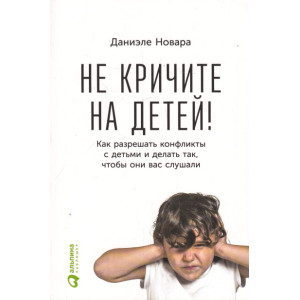 Не кричите на детей! Как разрешать конфликты с детьми и делать так, чтобы они вас слушали