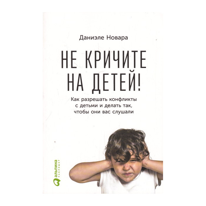 Не кричите на детей! Как разрешать конфликты с детьми и делать так, чтобы они вас слушали