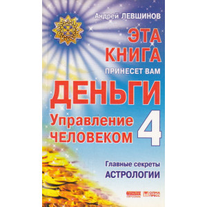 Эта книга принесет вам деньги - 4. Управление человеком. Главные секреты астрологии