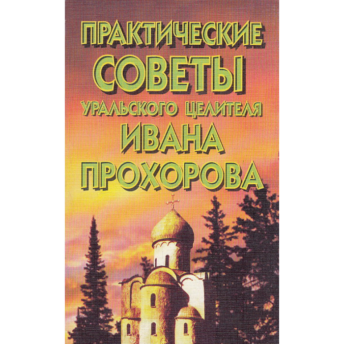 Практические советы уральского целителя Ивана Прохорова