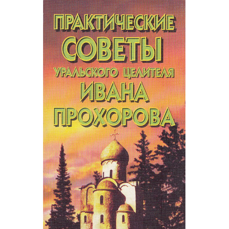 Практические советы уральского целителя Ивана Прохорова