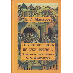 "Такого не бысть на Руси преже…". Повесть об академике А. А. Шахматове