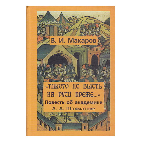 "Такого не бысть на Руси преже…". Повесть об академике А. А. Шахматове