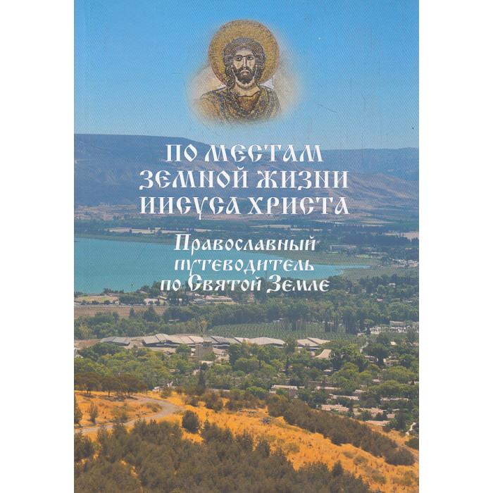 По местам земной жизни Иисуса Христа. Православный путеводитель по Святой Земле