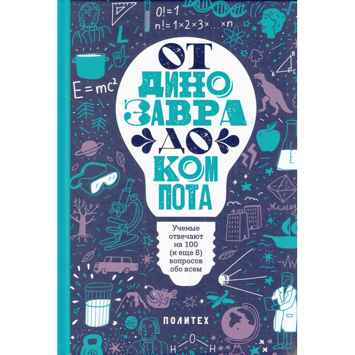 От динозавра до компота. Ученые отвечают на 100 (и еще 8) вопросов обо всем