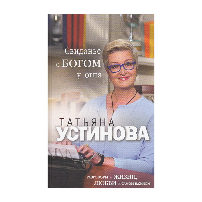 Свиданье с Богом у огня. Разговоры о жизни, любви и самом важном