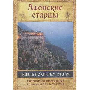 Афонские старцы. Жизнь по святым отцам в изложении современных подвижников благочестия