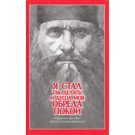 "Я стал так делать и душа моя обрела покой". Избранные поучения святого Силуана Афонского