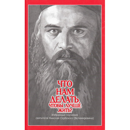 Что нам делать, чтобы лучше жить? Избранные поучения святителя Николая Сербского (Велимировича)