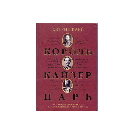 Король, кайзер, царь. Три монарших кузена, которые привели мир к войне