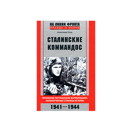 Сталинские коммандос. Украинские партизанские формирования. Малоизученные страницы истории. 1941-19