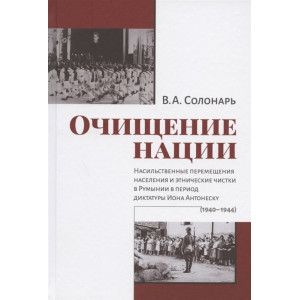 Очищение нации. Насильственные перемещения населения и этнические чистки в Румынии (1940-1944)