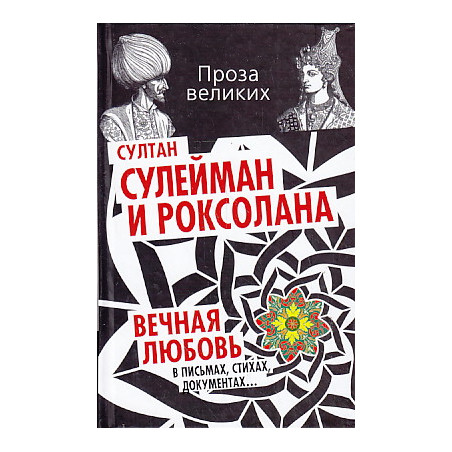 Султан Сулейман и Роксолана. Вечная любовь в письмах, стихах, документах...