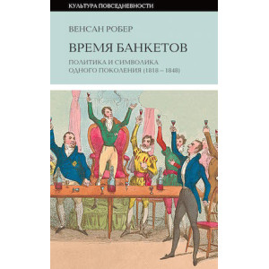 Время банкетов. Политика и символика одного поколения (1818-1848)