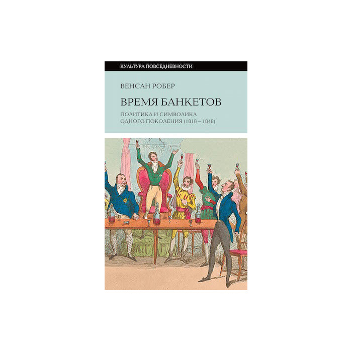 Время банкетов. Политика и символика одного поколения (1818-1848)