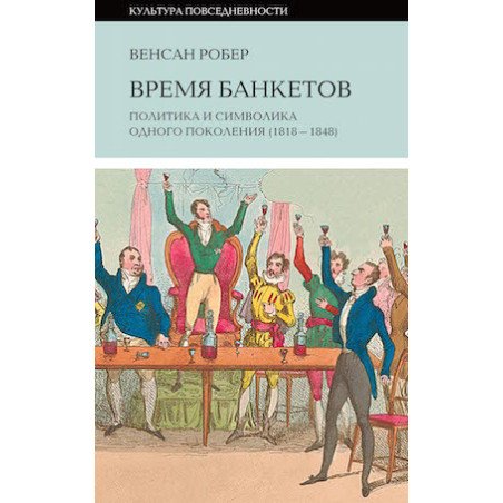 Время банкетов. Политика и символика одного поколения (1818-1848)