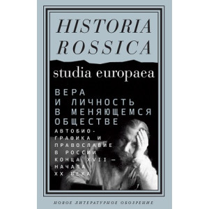 Вера и личность в меняющемся обществе. Автобиографика и православие в России конца XVII - начала XX