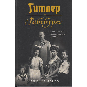 Гитлер и Габсбурги. Месть фюрера правящему дому Австрии