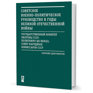 Советское военно-политическое руководство в годы Великой Отечественной войны. Сборник документов.