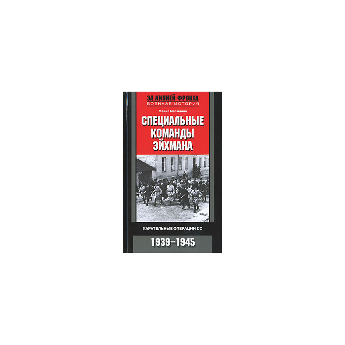 Специальные команды Эйхмана. Карательные операции СС. 1939-1945