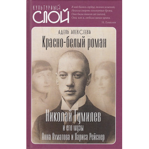 Красно-белый роман. Николай Гумилев и его музы Анна Ахматова и Лариса Рейснер