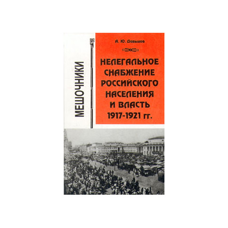 Нелегальное снабжение российского населения и власть. 1917-1921гг. Мешочники