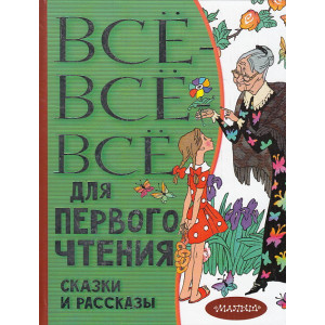 Всё-всё-все для первого чтения. Сказки и рассказы