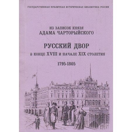 Русский двор в конце XVIII и начале XIX столетия. Из записок князя А.Чарторыйского. 1795-1805