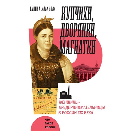 Купчихи, дворянки, магнатки. Женщины-предпринимательницы в России XIX века
