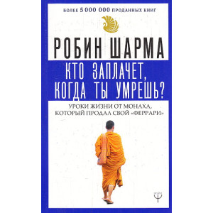 Кто заплачет, когда ты умрешь. Уроки жизни от монаха, который продал свой феррари