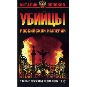 Убийцы Российской Империи. Тайные пружины революции 1917