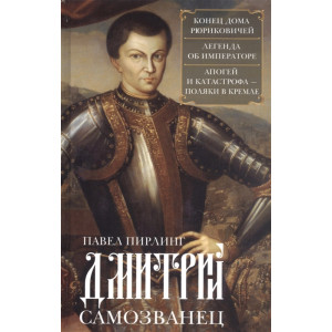 Дмитрий Самозванец. Конец дома Рюриковичей. Легенда об императоре. Апогей и катастрофа