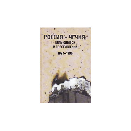 Россия - Чечня: цепь ошибок и преступлений 1994 - 1996