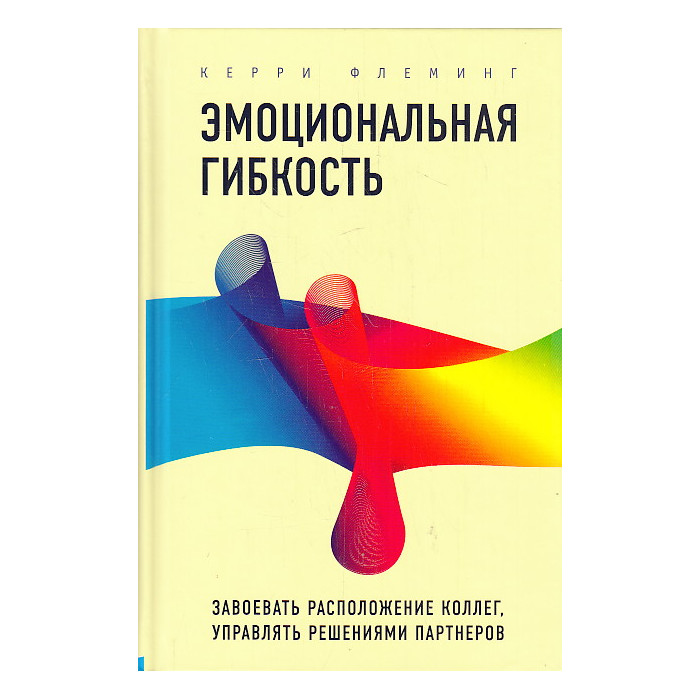 Эмоциональная гибкость. Завоевать расположение коллег, управлять решениями партнеров