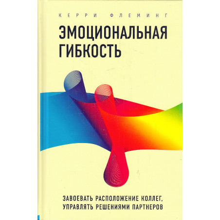 Эмоциональная гибкость. Завоевать расположение коллег, управлять решениями партнеров