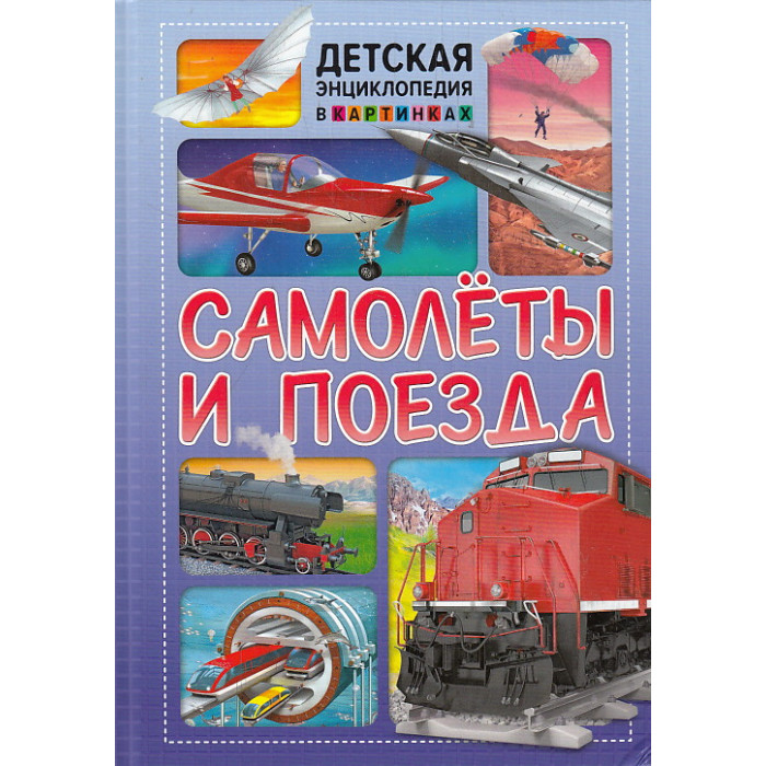 Самолёты и поезда. Детская энциклопедия в картинках