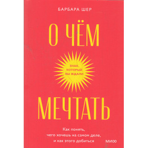 О чем мечтать. Как понять, чего хочешь на самом деле, и как этого добиться