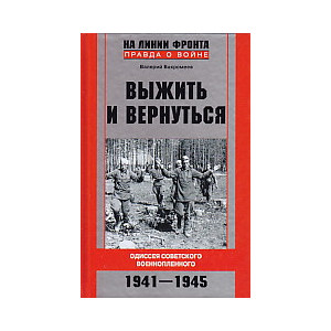 Выжить и вернуться. Одиссея советского военнопленного. 1941-1945